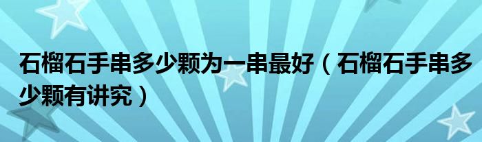 石榴石手串多少顆為一串最好（石榴石手串多少顆有講究）