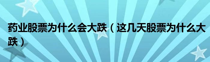 藥業(yè)股票為什么會(huì)大跌（這幾天股票為什么大跌）