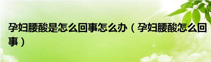 孕婦腰酸是怎么回事怎么辦（孕婦腰酸怎么回事）