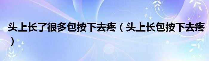 頭上長了很多包按下去疼（頭上長包按下去疼）