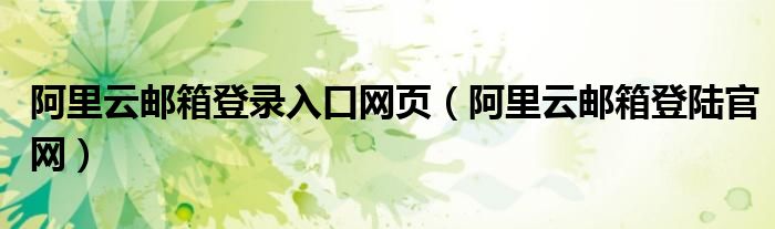 阿里云郵箱登錄入口網(wǎng)頁（阿里云郵箱登陸官網(wǎng)）