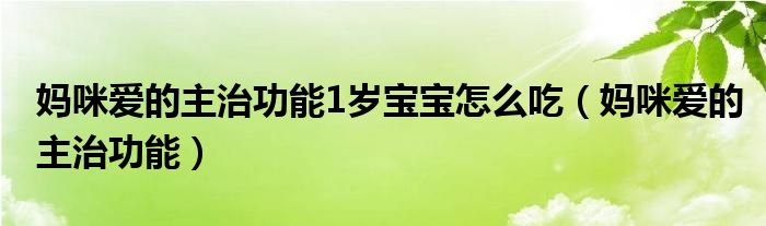 媽咪愛的主治功能1歲寶寶怎么吃（媽咪愛的主治功能）