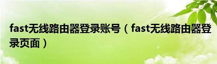 fast無(wú)線路由器登錄賬號(hào)（fast無(wú)線路由器登錄頁(yè)面）