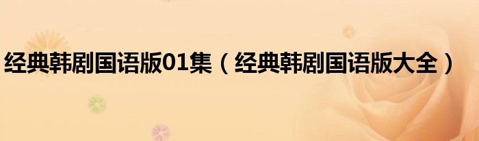 經(jīng)典韓劇國語版01集（經(jīng)典韓劇國語版大全）