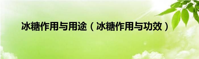 冰糖作用與用途（冰糖作用與功效）