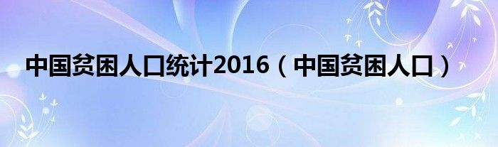 中國貧困人口統(tǒng)計(jì)2016（中國貧困人口）