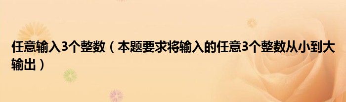 任意輸入3個(gè)整數(shù)（本題要求將輸入的任意3個(gè)整數(shù)從小到大輸出）