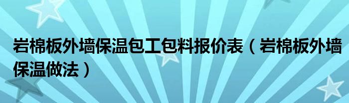 巖棉板外墻保溫包工包料報(bào)價(jià)表（巖棉板外墻保溫做法）