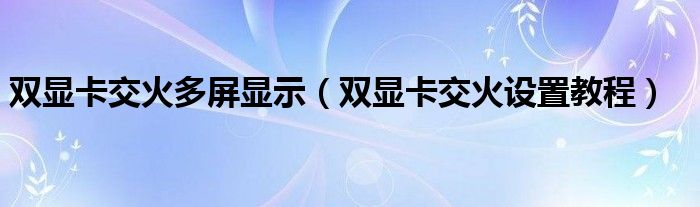 雙顯卡交火多屏顯示（雙顯卡交火設(shè)置教程）