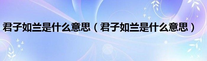 君子如蘭是什么意思（君子如蘭是什么意思）