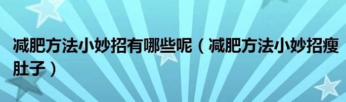 減肥方法小妙招有哪些呢（減肥方法小妙招瘦肚子）