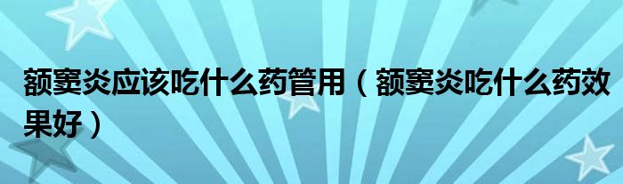 額竇炎應(yīng)該吃什么藥管用（額竇炎吃什么藥效果好）