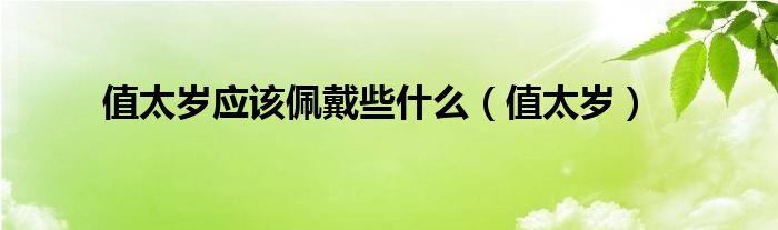 值太歲應(yīng)該佩戴些什么（值太歲）