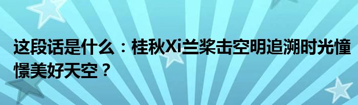 這段話是什么：桂秋Xi蘭槳擊空明追溯時光憧憬美好天空？