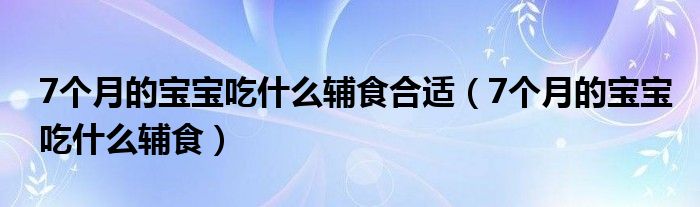 7個月的寶寶吃什么輔食合適（7個月的寶寶吃什么輔食）