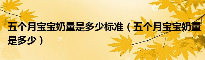 五個(gè)月寶寶奶量是多少標(biāo)準(zhǔn)（五個(gè)月寶寶奶量是多少）