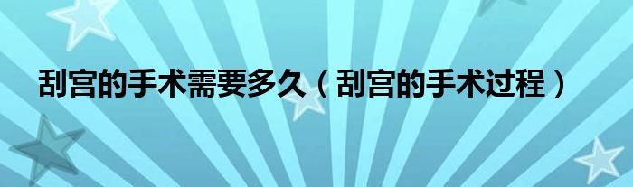 刮宮的手術(shù)需要多久（刮宮的手術(shù)過程）