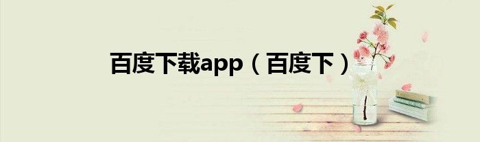 百度下載app（百度下）