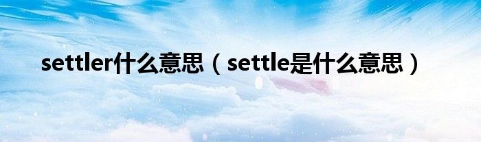 settler什么意思（settle是什么意思）