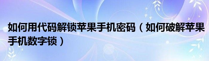 如何用代碼解鎖蘋果手機密碼（如何破解蘋果手機數(shù)字鎖）