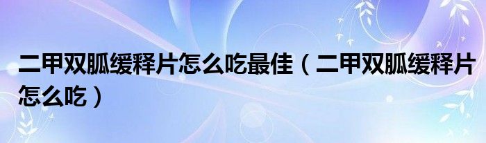 二甲雙胍緩釋片怎么吃最佳（二甲雙胍緩釋片怎么吃）