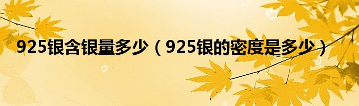 925銀含銀量多少（925銀的密度是多少）