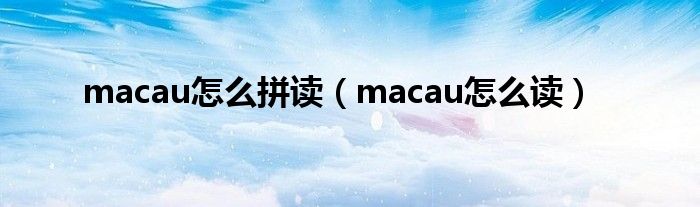 macau怎么拼讀（macau怎么讀）