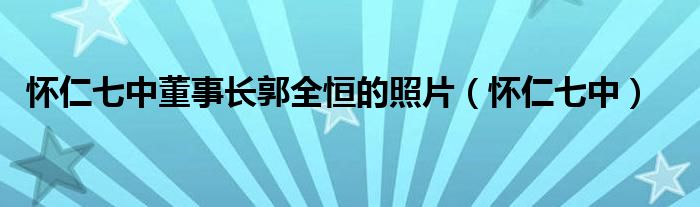 懷仁七中董事長郭全恒的照片（懷仁七中）