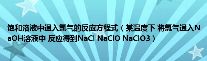 飽和溶液中通入氯氣的反應(yīng)方程式（某溫度下 將氯氣通入NaOH溶液中 反應(yīng)得到NaCl NaClO NaClO3）