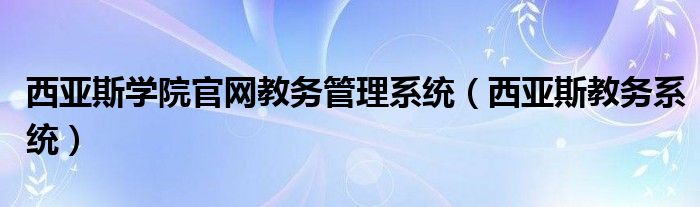 西亞斯學(xué)院官網(wǎng)教務(wù)管理系統(tǒng)（西亞斯教務(wù)系統(tǒng)）