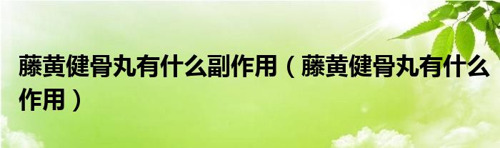 藤黃健骨丸有什么副作用（藤黃健骨丸有什么作用）