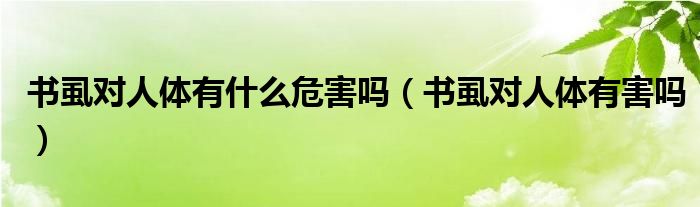 書虱對人體有什么危害嗎（書虱對人體有害嗎）