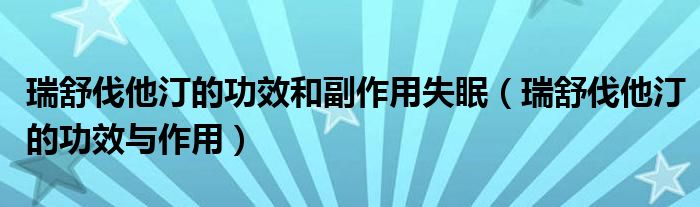 瑞舒伐他汀的功效和副作用失眠（瑞舒伐他汀的功效與作用）