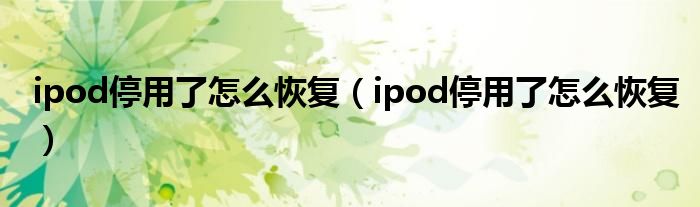 ipod停用了怎么恢復(fù)（ipod停用了怎么恢復(fù)）