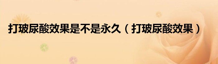 打玻尿酸效果是不是永久（打玻尿酸效果）