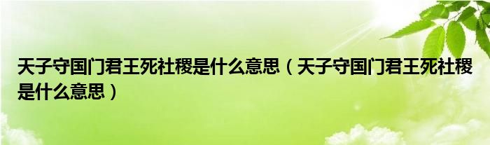 天子守國(guó)門君王死社稷是什么意思（天子守國(guó)門君王死社稷是什么意思）