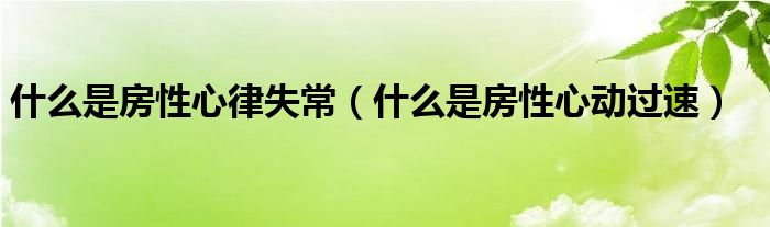 什么是房性心律失常（什么是房性心動(dòng)過速）