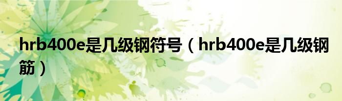 hrb400e是幾級鋼符號（hrb400e是幾級鋼筋）