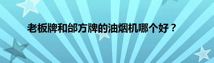 老板牌和邰方牌的油煙機哪個好？