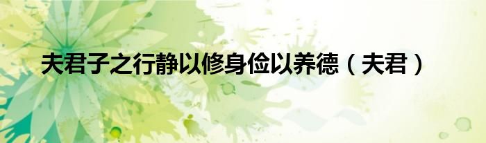 夫君子之行靜以修身儉以養(yǎng)德（夫君）