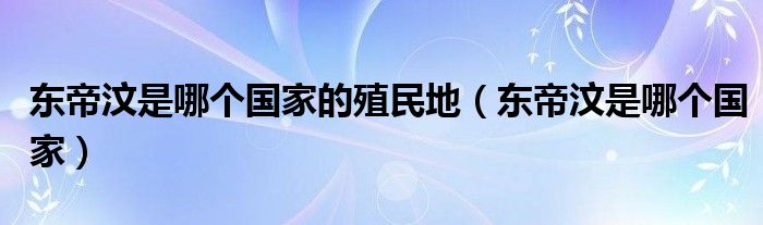 東帝汶是哪個國家的殖民地（東帝汶是哪個國家）