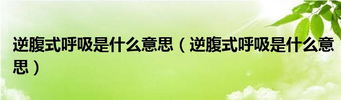 逆腹式呼吸是什么意思（逆腹式呼吸是什么意思）