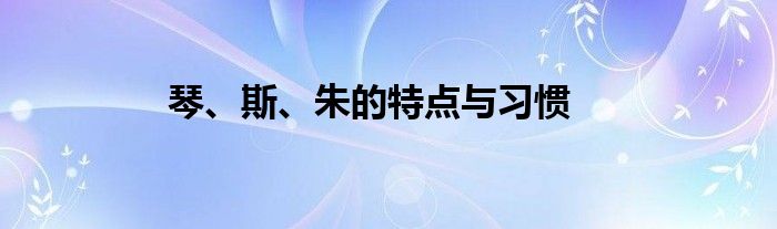 琴、斯、朱的特點與習慣