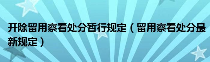 開(kāi)除留用察看處分暫行規(guī)定（留用察看處分最新規(guī)定）