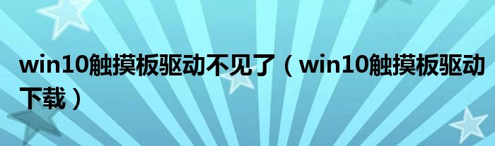 win10觸摸板驅(qū)動(dòng)不見了（win10觸摸板驅(qū)動(dòng)下載）