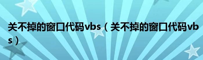 關(guān)不掉的窗口代碼vbs（關(guān)不掉的窗口代碼vbs）