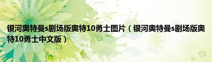 銀河奧特曼s劇場(chǎng)版奧特10勇士圖片（銀河奧特曼s劇場(chǎng)版奧特10勇士中文版）