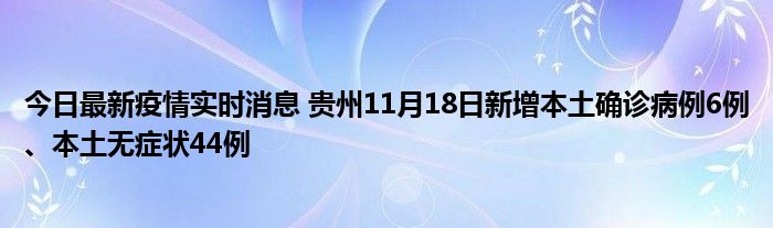 今日最新疫情實(shí)時(shí)消息 貴州11月18日新增本土確診病例6例、本土無(wú)癥狀44例