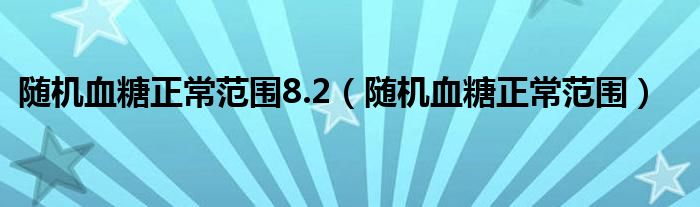 隨機(jī)血糖正常范圍8.2（隨機(jī)血糖正常范圍）