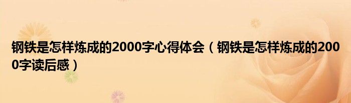 鋼鐵是怎樣煉成的2000字心得體會(huì)（鋼鐵是怎樣煉成的2000字讀后感）